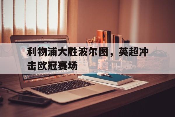 包含利物浦大胜波尔图，英超冲击欧冠赛场的词条
